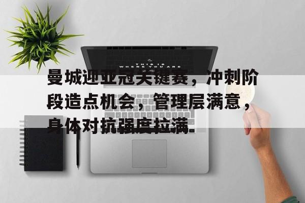 包含曼城迎亚冠关键赛，冲刺阶段造点机会，管理层满意，身体对抗强度拉满的词条